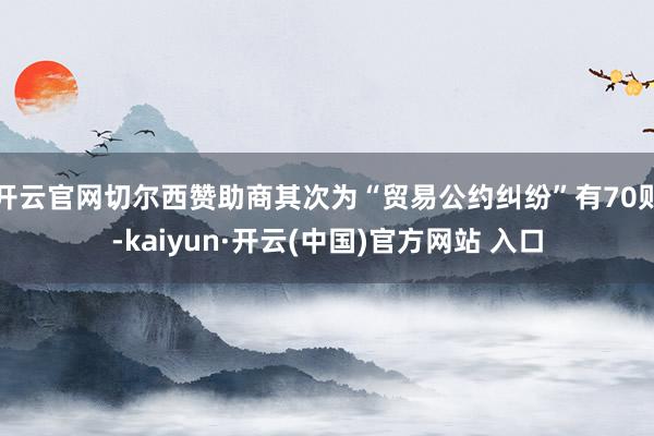 开云官网切尔西赞助商其次为“贸易公约纠纷”有70则-kaiyun·开云(中国)官方网站 入口