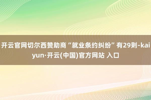 开云官网切尔西赞助商“就业条约纠纷”有29则-kaiyun·开云(中国)官方网站 入口