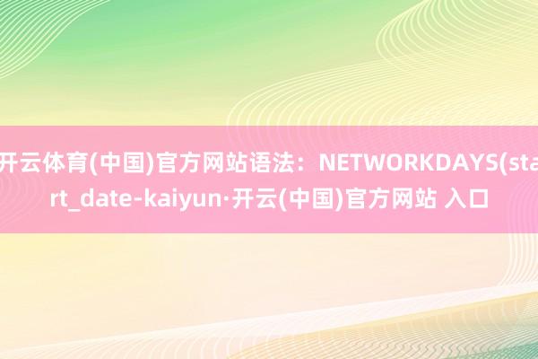 开云体育(中国)官方网站语法：NETWORKDAYS(start_date-kaiyun·开云(中国)官方网站 入口