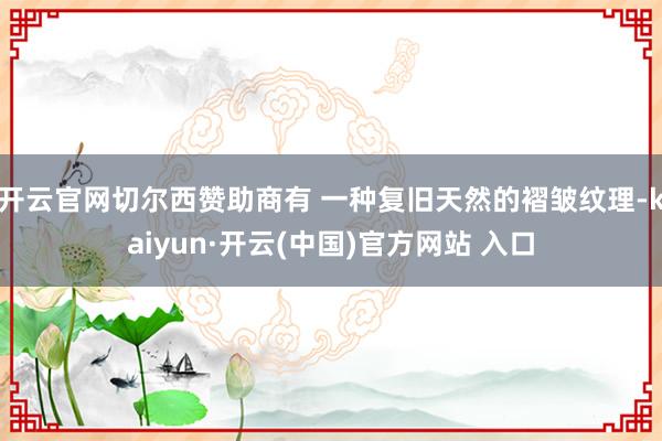 开云官网切尔西赞助商有 一种复旧天然的褶皱纹理-kaiyun·开云(中国)官方网站 入口