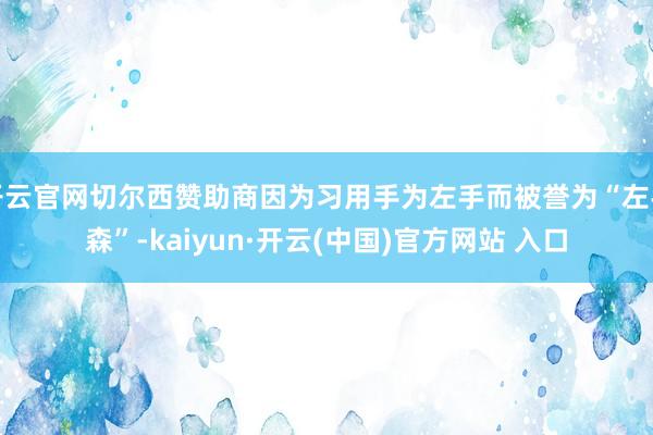 开云官网切尔西赞助商因为习用手为左手而被誉为“左手森”-kaiyun·开云(中国)官方网站 入口