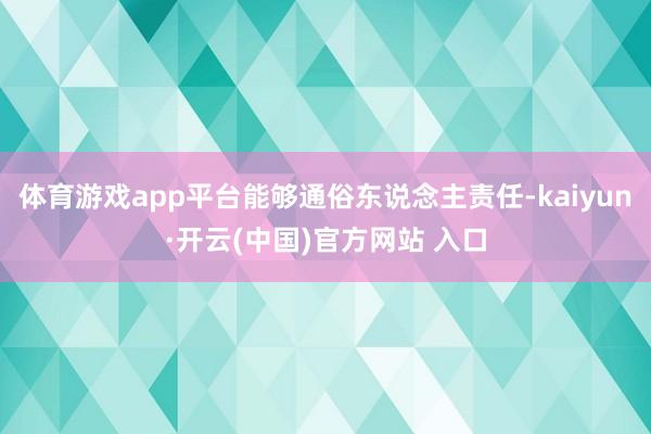 体育游戏app平台能够通俗东说念主责任-kaiyun·开云(中国)官方网站 入口