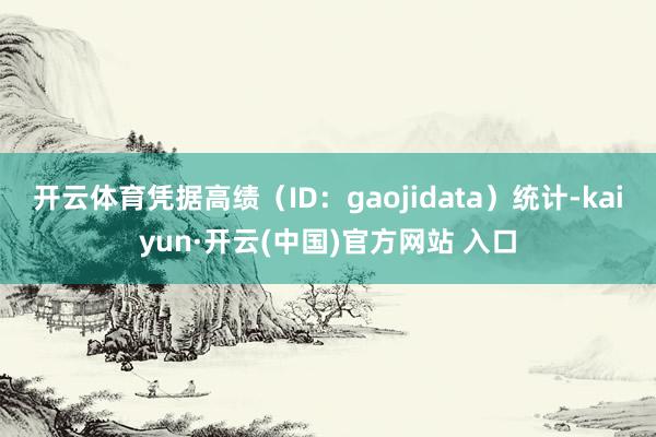 开云体育凭据高绩（ID：gaojidata）统计-kaiyun·开云(中国)官方网站 入口