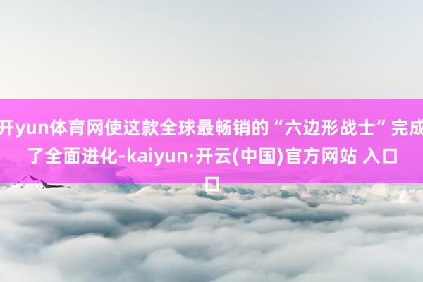 开yun体育网使这款全球最畅销的“六边形战士”完成了全面进化-kaiyun·开云(中国)官方网站 入口