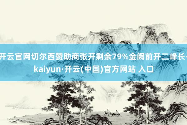开云官网切尔西赞助商张开剩余79%金阙前开二峰长-kaiyun·开云(中国)官方网站 入口