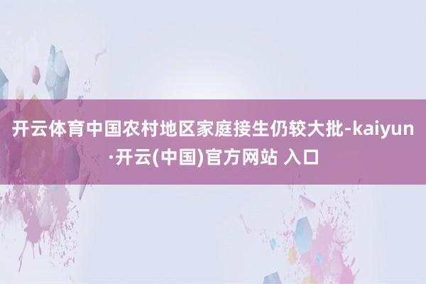 开云体育中国农村地区家庭接生仍较大批-kaiyun·开云(中国)官方网站 入口
