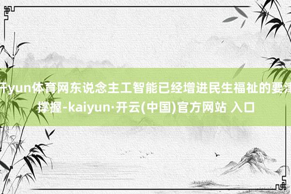 开yun体育网东说念主工智能已经增进民生福祉的要津撑握-kaiyun·开云(中国)官方网站 入口