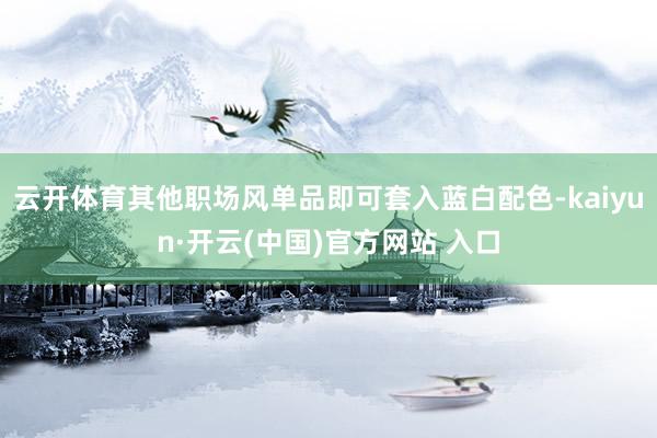 云开体育其他职场风单品即可套入蓝白配色-kaiyun·开云(中国)官方网站 入口