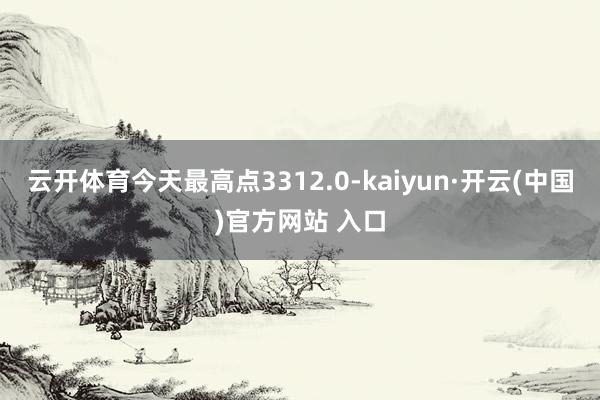 云开体育今天最高点3312.0-kaiyun·开云(中国)官方网站 入口
