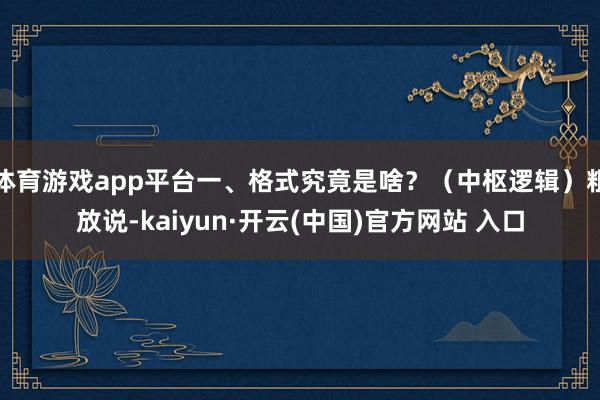 体育游戏app平台一、格式究竟是啥？（中枢逻辑）粗放说-kaiyun·开云(中国)官方网站 入口