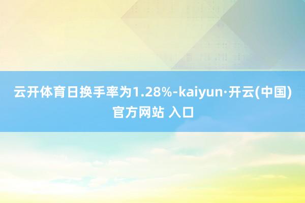 云开体育日换手率为1.28%-kaiyun·开云(中国)官方网站 入口