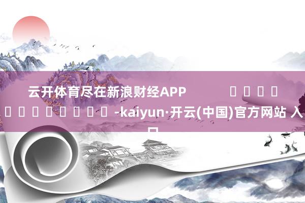 云开体育尽在新浪财经APP            													-kaiyun·开云(中国)官方网站 入口