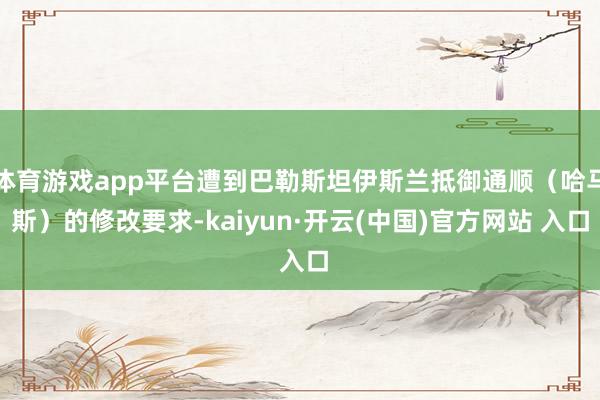 体育游戏app平台遭到巴勒斯坦伊斯兰抵御通顺（哈马斯）的修改要求-kaiyun·开云(中国)官方网站 入口