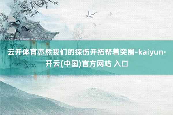 云开体育亦然我们的探伤开拓帮着突围-kaiyun·开云(中国)官方网站 入口
