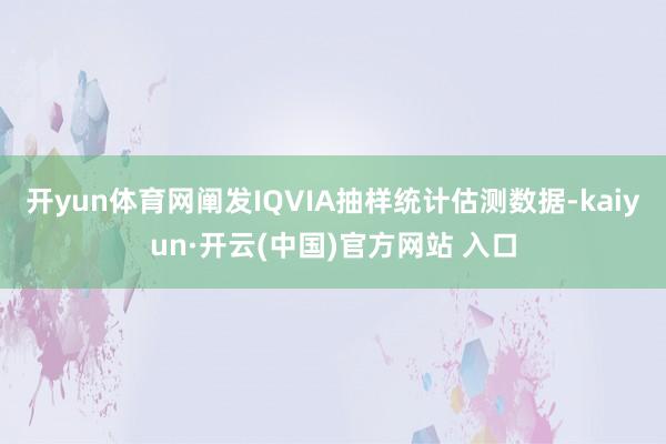 开yun体育网阐发IQVIA抽样统计估测数据-kaiyun·开云(中国)官方网站 入口