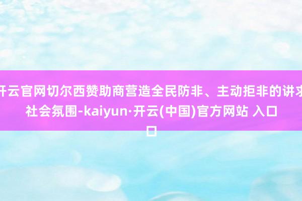 开云官网切尔西赞助商营造全民防非、主动拒非的讲求社会氛围-kaiyun·开云(中国)官方网站 入口