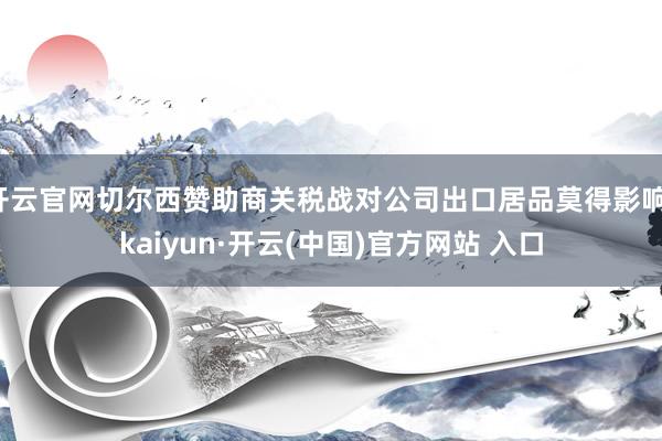开云官网切尔西赞助商关税战对公司出口居品莫得影响-kaiyun·开云(中国)官方网站 入口