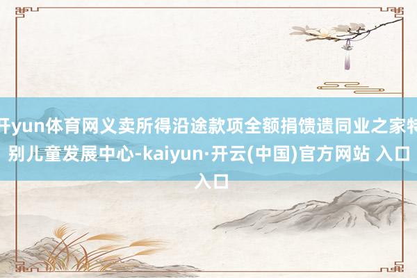 开yun体育网义卖所得沿途款项全额捐馈遗同业之家特别儿童发展中心-kaiyun·开云(中国)官方网站 入口