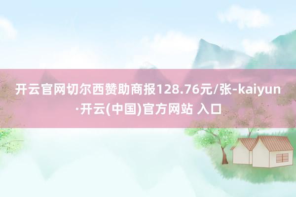 开云官网切尔西赞助商报128.76元/张-kaiyun·开云(中国)官方网站 入口