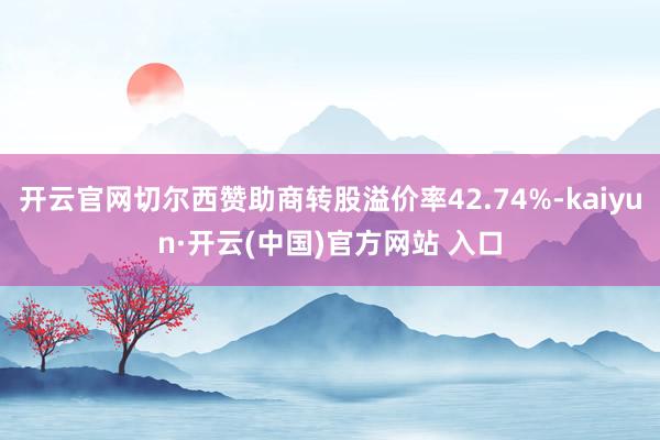 开云官网切尔西赞助商转股溢价率42.74%-kaiyun·开云(中国)官方网站 入口