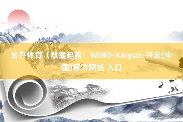 云开体育　　（数据起首：WIND-kaiyun·开云(中国)官方网站 入口