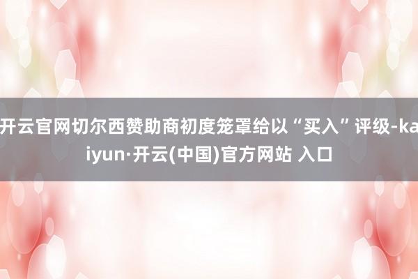 开云官网切尔西赞助商初度笼罩给以“买入”评级-kaiyun·开云(中国)官方网站 入口