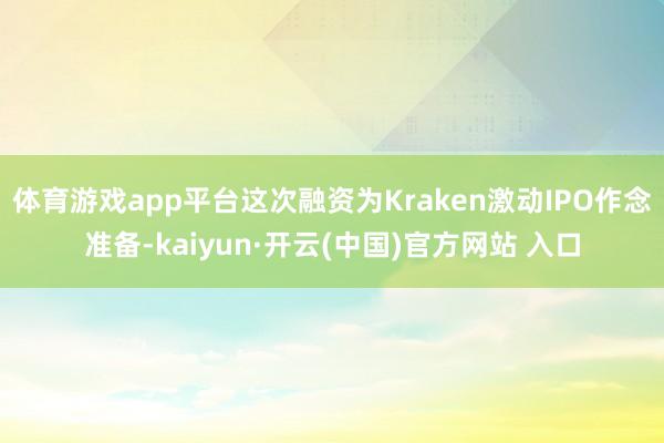 体育游戏app平台这次融资为Kraken激动IPO作念准备-kaiyun·开云(中国)官方网站 入口