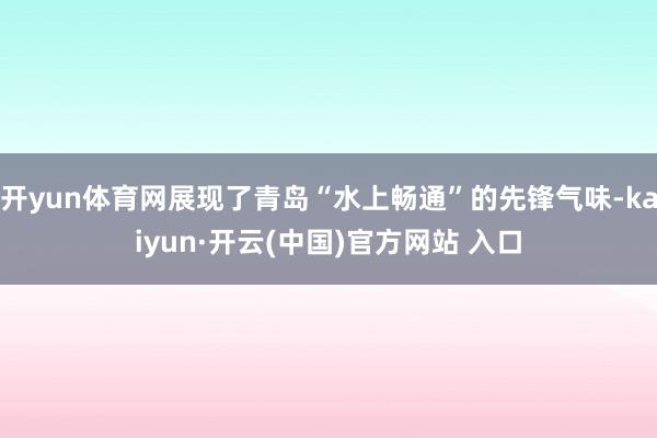 开yun体育网展现了青岛“水上畅通”的先锋气味-kaiyun·开云(中国)官方网站 入口