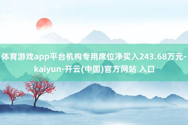 体育游戏app平台机构专用席位净买入243.68万元-kaiyun·开云(中国)官方网站 入口