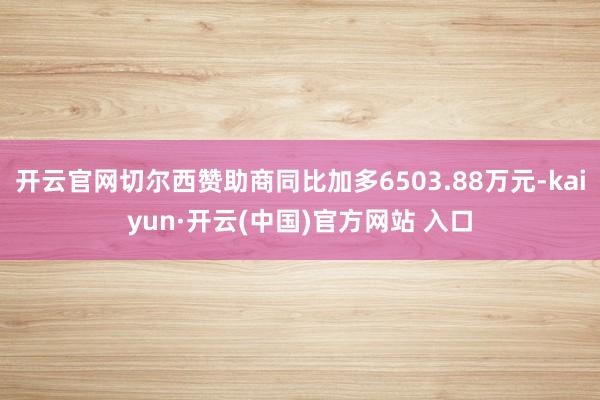 开云官网切尔西赞助商同比加多6503.88万元-kaiyun·开云(中国)官方网站 入口