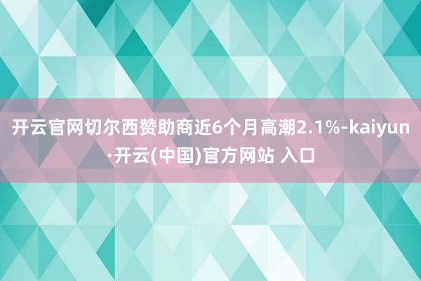 开云官网切尔西赞助商近6个月高潮2.1%-kaiyun·开云(中国)官方网站 入口