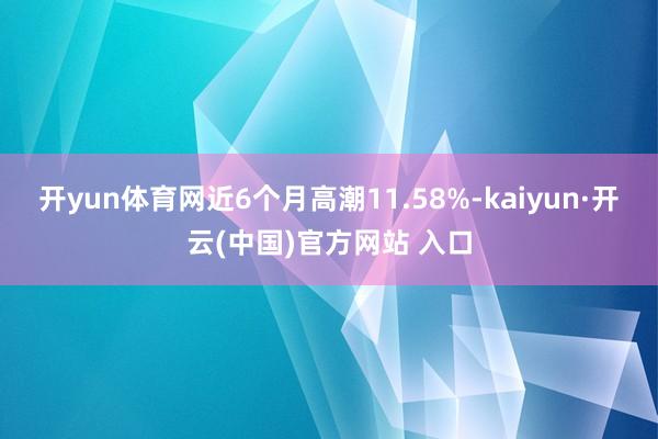 开yun体育网近6个月高潮11.58%-kaiyun·开云(中国)官方网站 入口