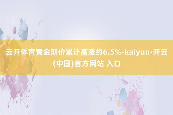云开体育黄金期价累计高涨约6.5%-kaiyun·开云(中国)官方网站 入口