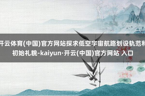 开云体育(中国)官方网站探求低空宇宙航路划设轨范和初始礼貌-kaiyun·开云(中国)官方网站 入口