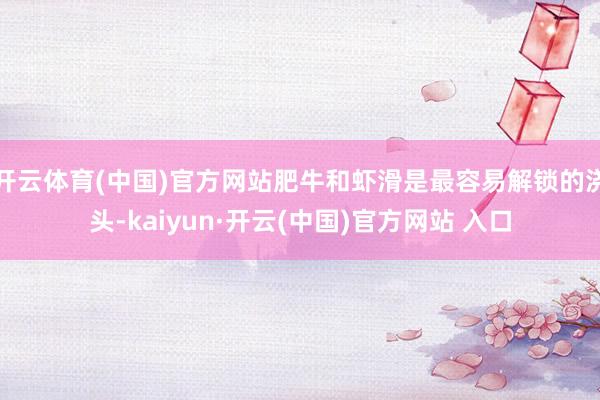 开云体育(中国)官方网站肥牛和虾滑是最容易解锁的浇头-kaiyun·开云(中国)官方网站 入口
