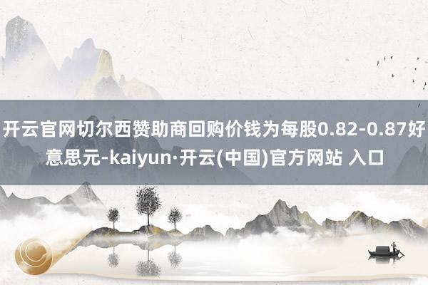 开云官网切尔西赞助商回购价钱为每股0.82-0.87好意思元-kaiyun·开云(中国)官方网站 入口