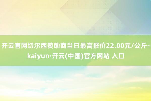 开云官网切尔西赞助商当日最高报价22.00元/公斤-kaiyun·开云(中国)官方网站 入口