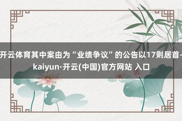 开云体育其中案由为“业绩争议”的公告以17则居首-kaiyun·开云(中国)官方网站 入口