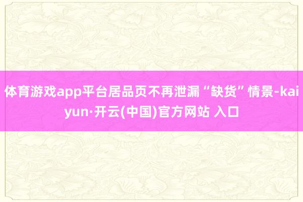 体育游戏app平台居品页不再泄漏“缺货”情景-kaiyun·开云(中国)官方网站 入口
