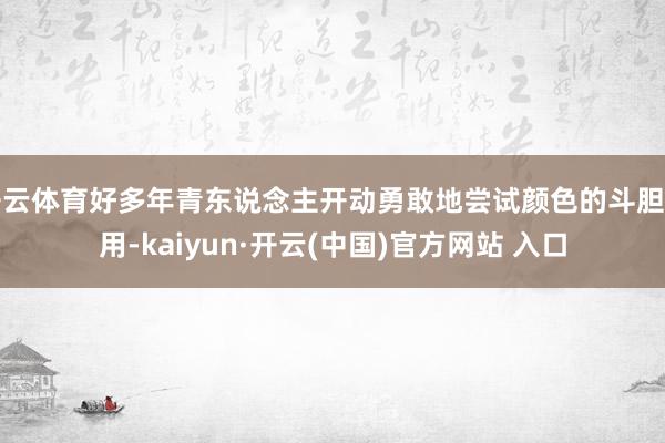开云体育好多年青东说念主开动勇敢地尝试颜色的斗胆利用-kaiyun·开云(中国)官方网站 入口