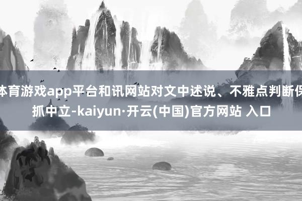体育游戏app平台和讯网站对文中述说、不雅点判断保抓中立-kaiyun·开云(中国)官方网站 入口