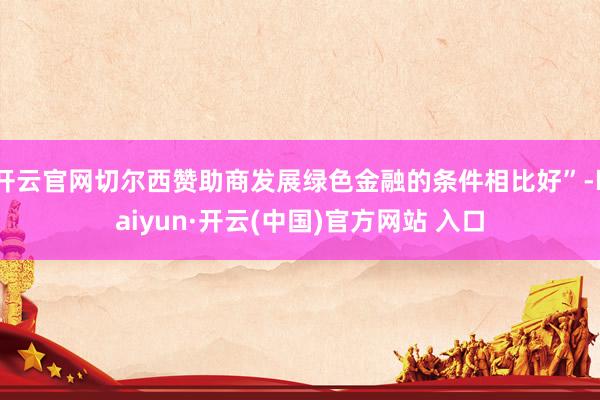 开云官网切尔西赞助商发展绿色金融的条件相比好”-kaiyun·开云(中国)官方网站 入口