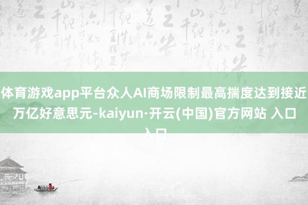 体育游戏app平台众人AI商场限制最高揣度达到接近万亿好意思元-kaiyun·开云(中国)官方网站 入口