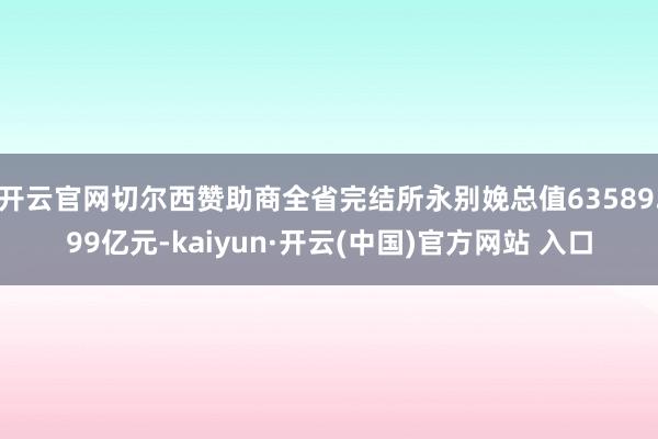开云官网切尔西赞助商全省完结所永别娩总值63589.99亿元-kaiyun·开云(中国)官方网站 入口