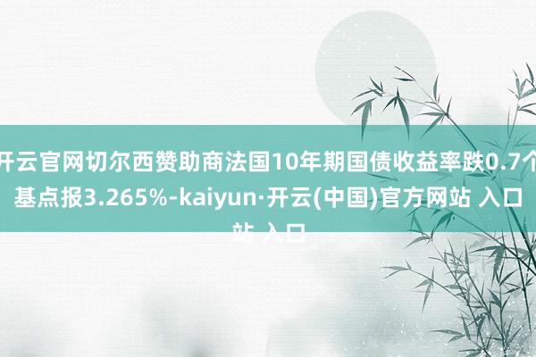 开云官网切尔西赞助商法国10年期国债收益率跌0.7个基点报3.265%-kaiyun·开云(中国)官方网站 入口
