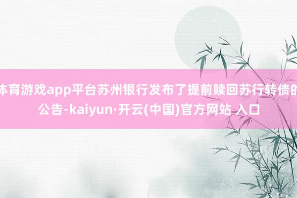 体育游戏app平台苏州银行发布了提前赎回苏行转债的公告-kaiyun·开云(中国)官方网站 入口