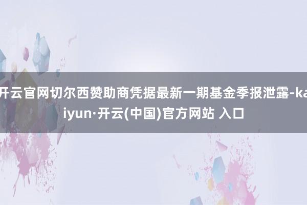 开云官网切尔西赞助商凭据最新一期基金季报泄露-kaiyun·开云(中国)官方网站 入口