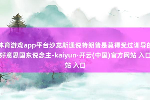 体育游戏app平台沙龙斯通说特朗普是莫得受过训导的好意思国东说念主-kaiyun·开云(中国)官方网站 入口