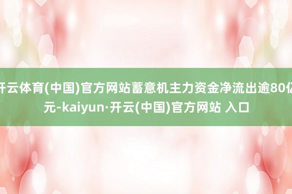 开云体育(中国)官方网站蓄意机主力资金净流出逾80亿元-kaiyun·开云(中国)官方网站 入口