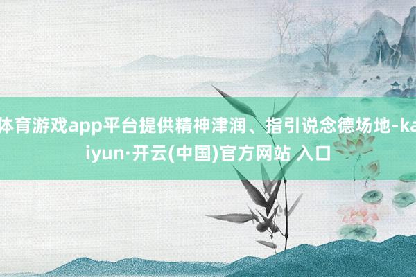 体育游戏app平台提供精神津润、指引说念德场地-kaiyun·开云(中国)官方网站 入口